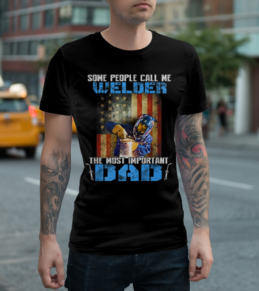 Some People Call Me Welder The Most Important Dad T-Shirt