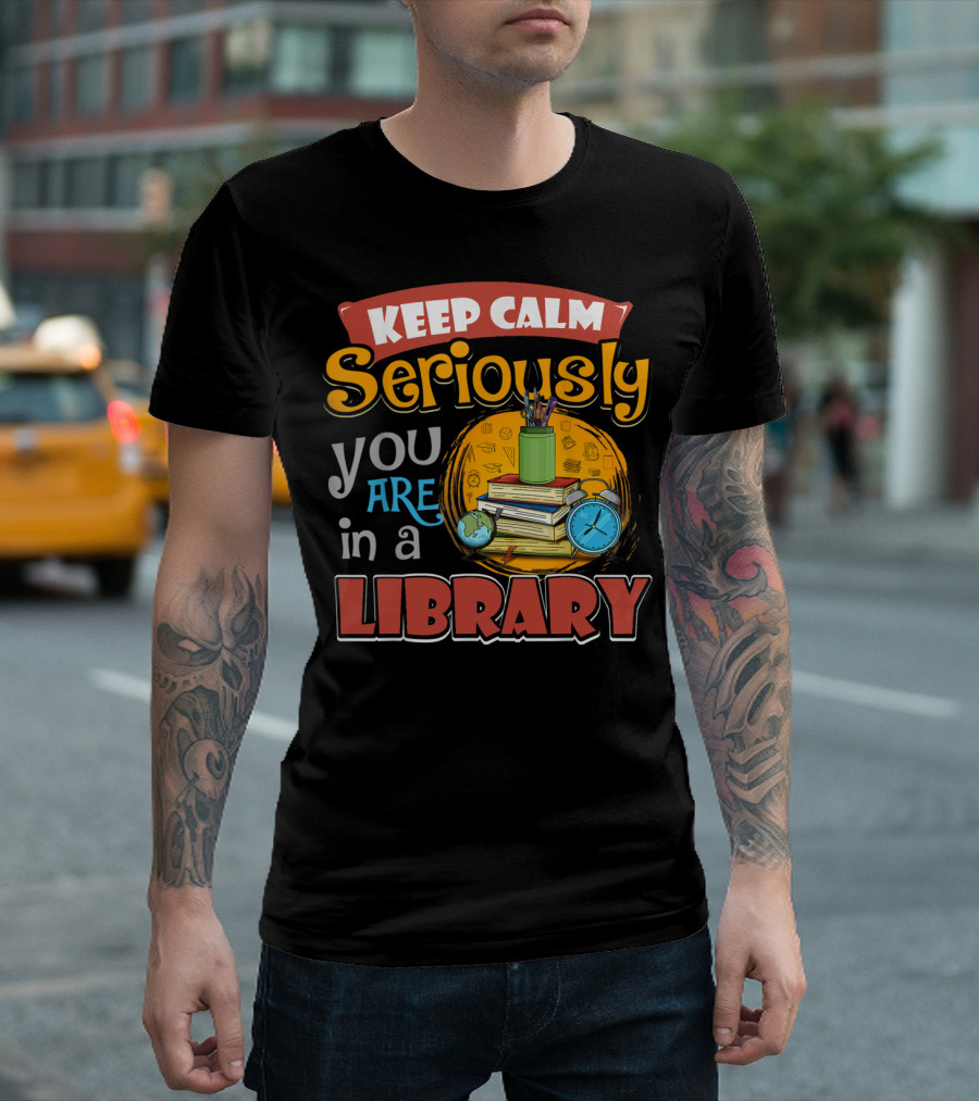 KEEP CALM Seriously You Are In A Library T-Shirt