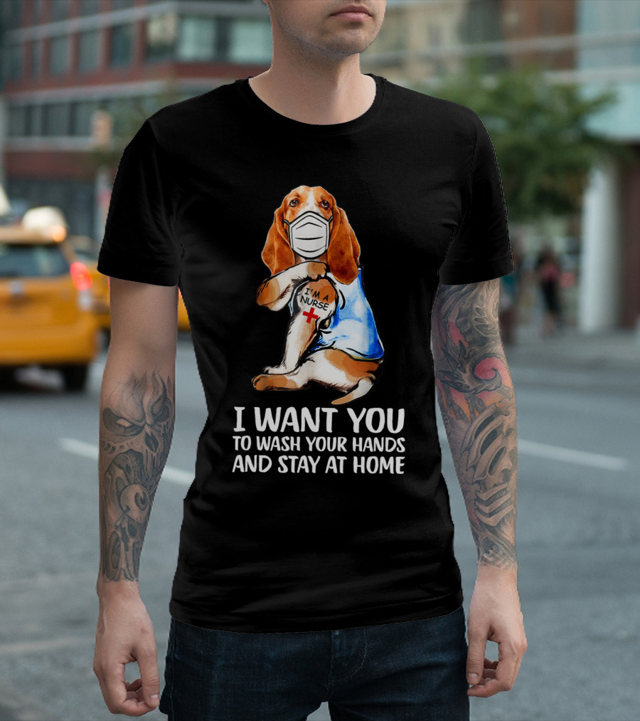 Basset Hound I'm A Nurse I Want You To Wash Your Hands And Stay At Home T-Shirt