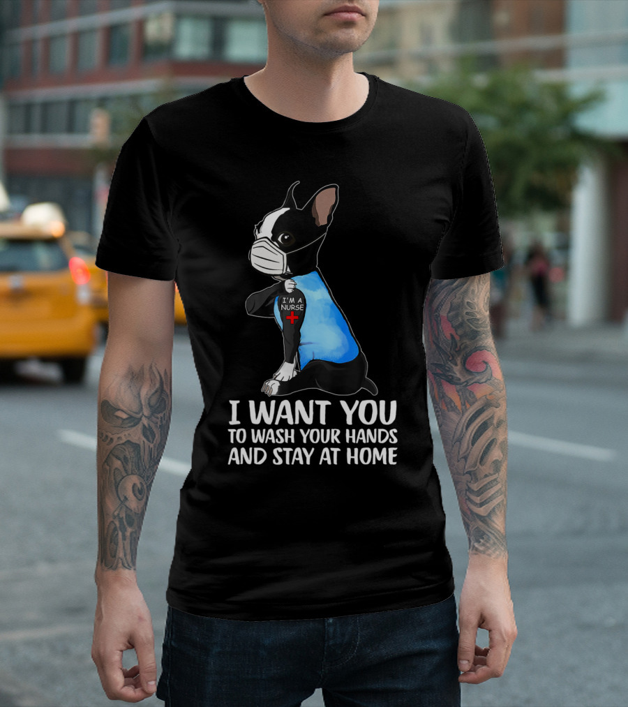 Boston Terrier I’m A Nurse Tattoo I Want You To Wash Your Hands And Stay At Home T-Shirt