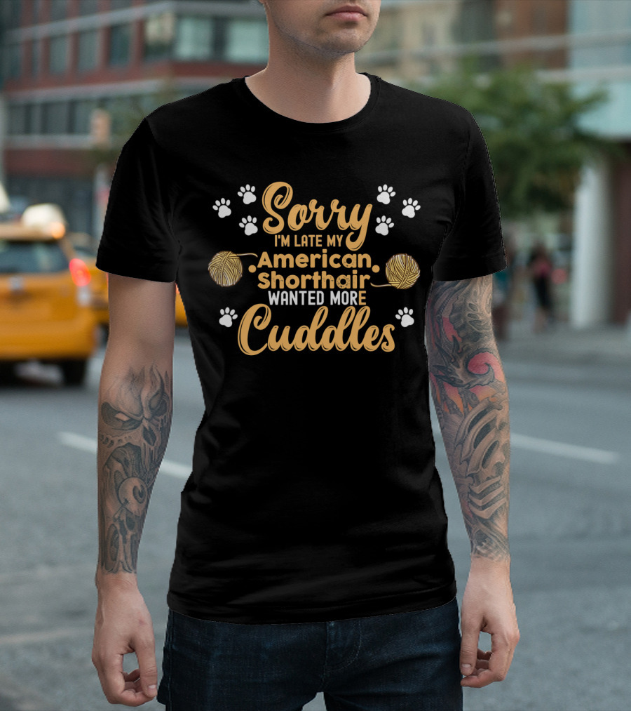 Sorry I'm Late My American Shorthair Wanted More Cuddles T-Shirt