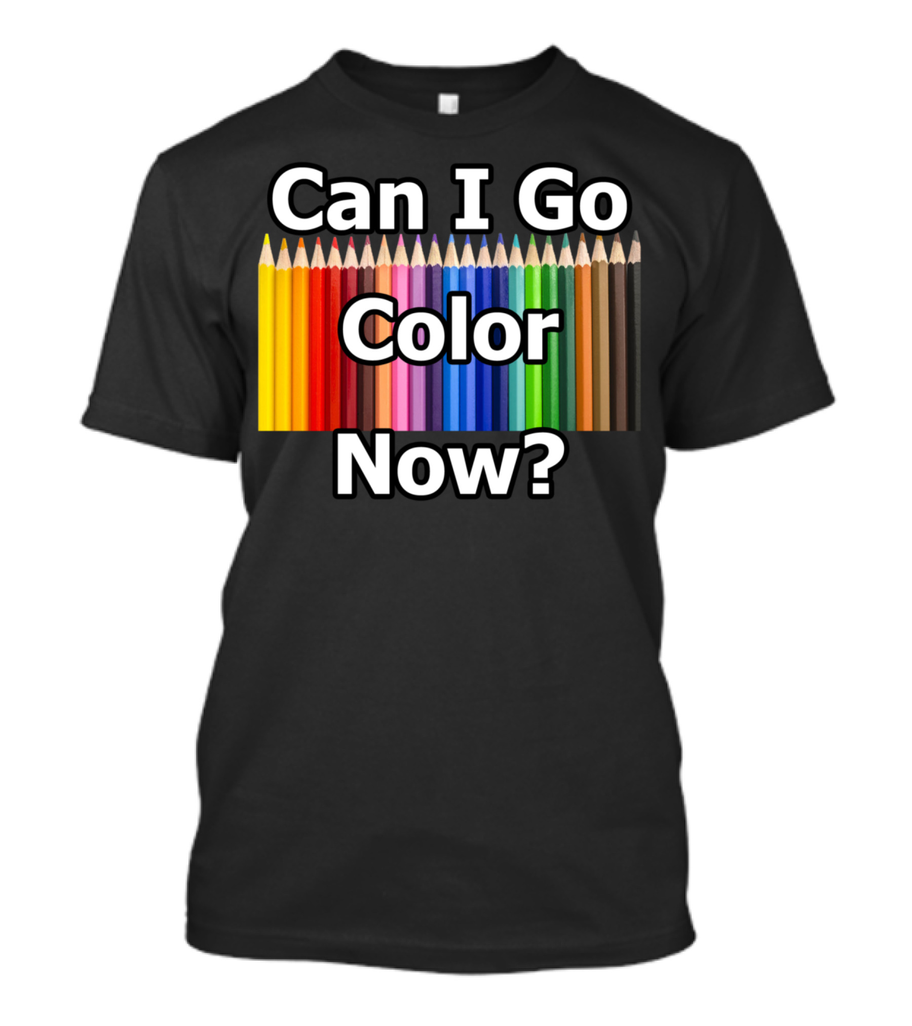 Can I Go Color Now Adult Coloring Book Pencils T-Shirt
