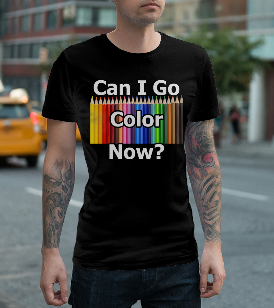 Can I Go Color Now Adult Coloring Book Pencils T-Shirt