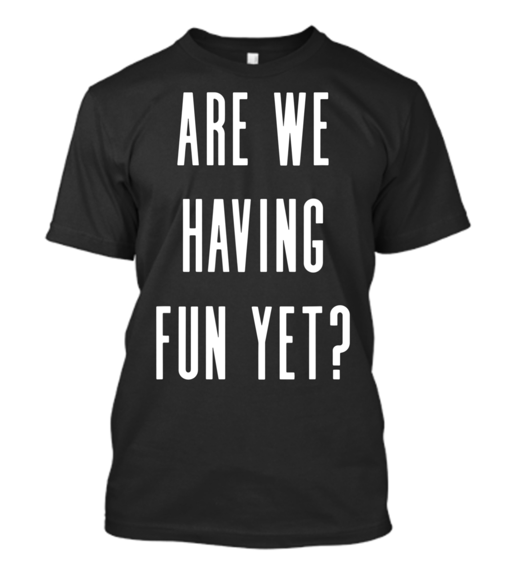 Are We Having Fun Yet Funny Sarcastic Slogan Text T-Shirt