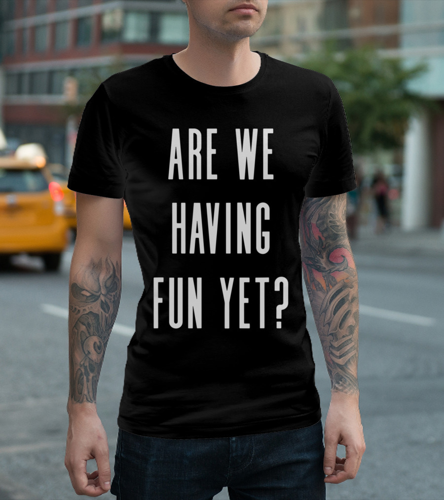 Are We Having Fun Yet Funny Sarcastic Slogan Text T-Shirt