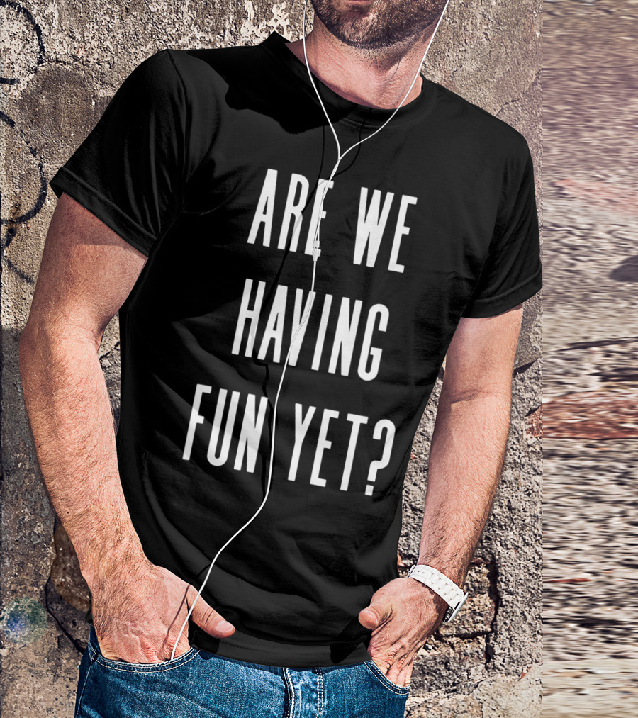 Are We Having Fun Yet Funny Sarcastic Slogan Text T-Shirt