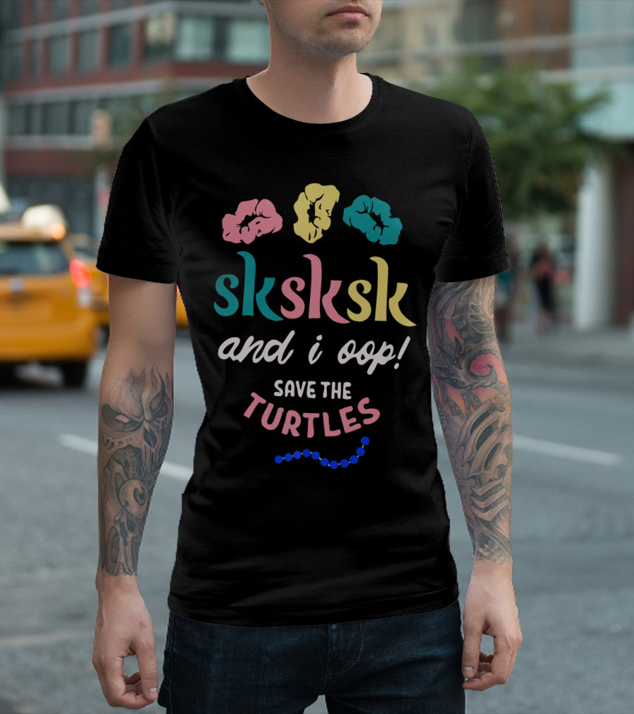 Sksksk And I Oop Save The Turtles Scrunchies Trendy Phrase T-Shirt
