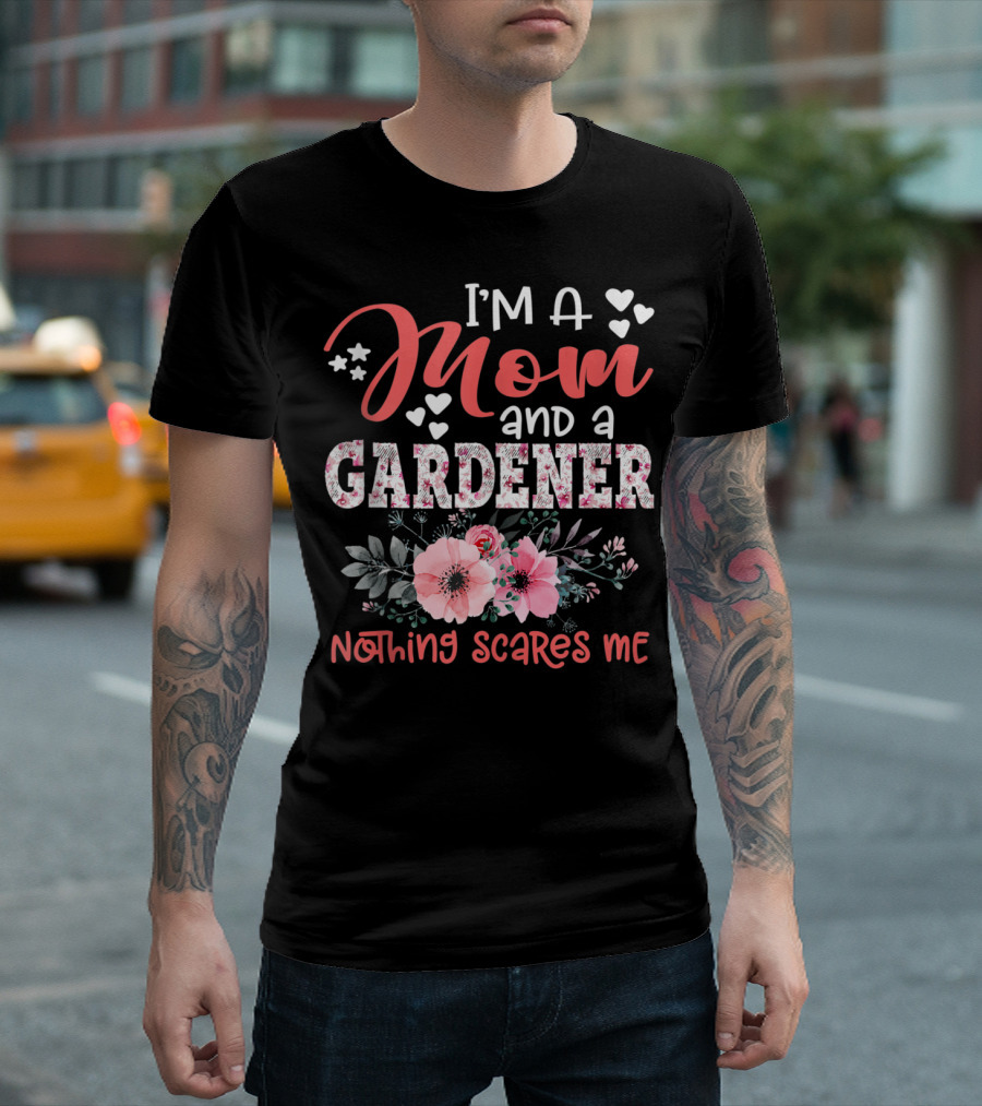 I'm A Mom And A Gardener Nothing Scares Me Hearts Floral T-Shirt