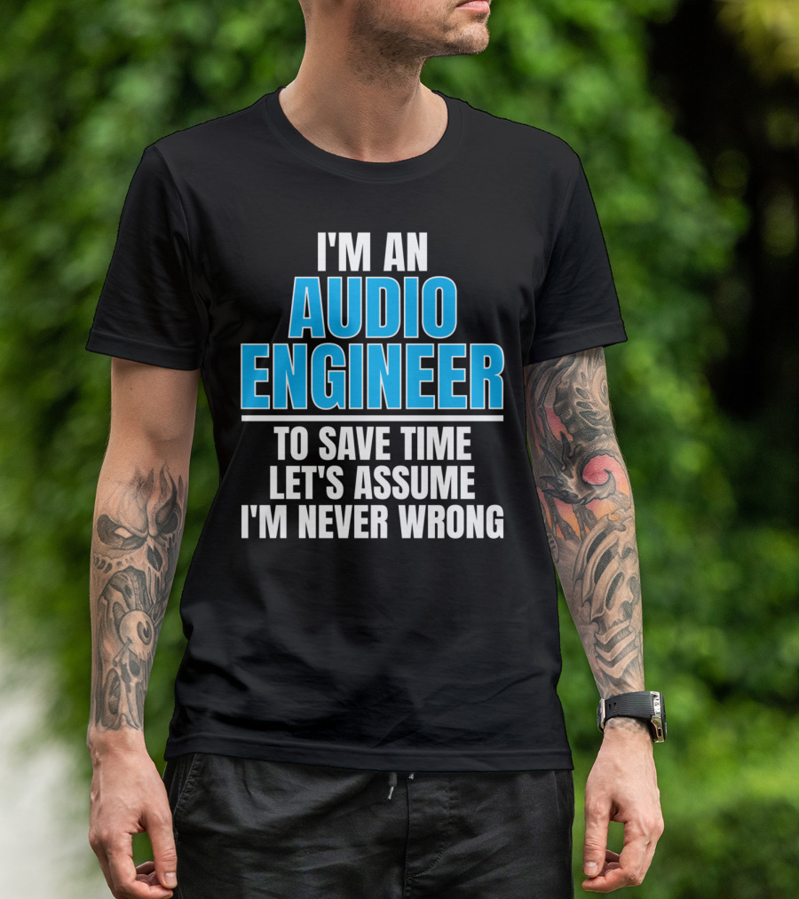 I'm An Audio Engineer To Save Time Let's Assume I'm Never Wrong T-Shirt