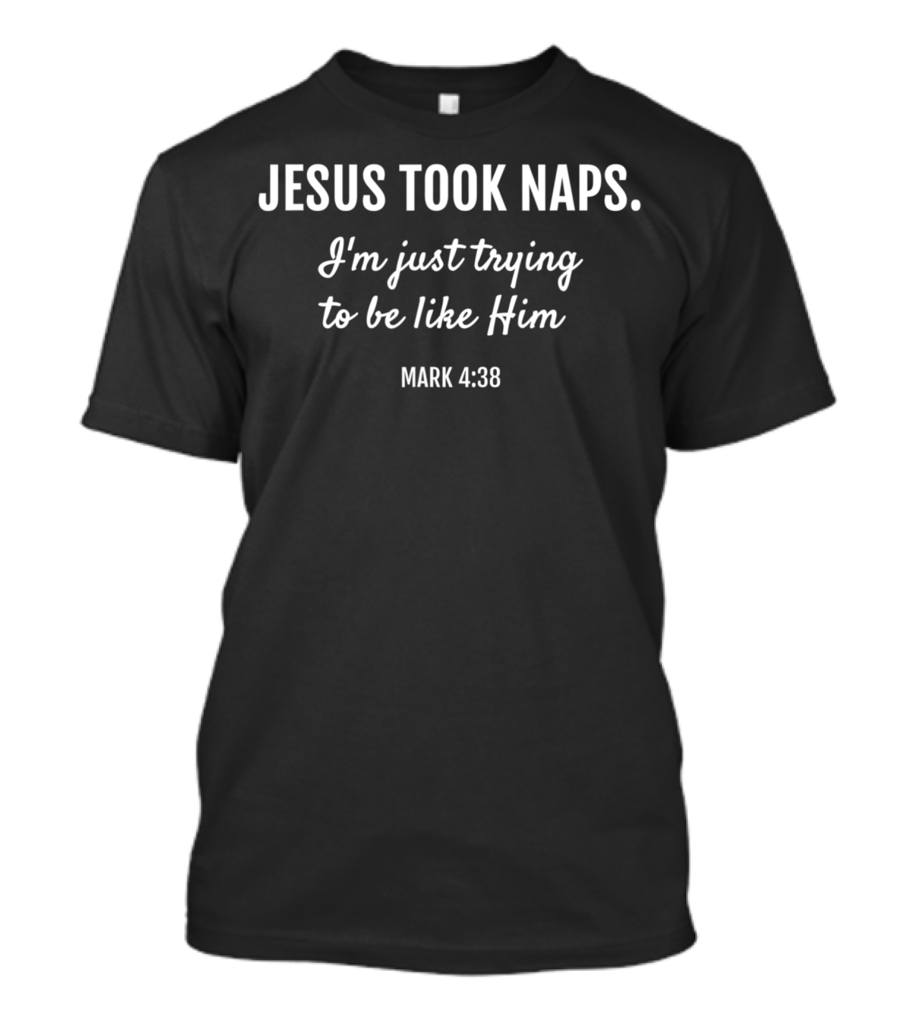 Jesus Took Naps I'm Just Trying To Be Like Him Mark 4:38 Christian Funny Faith T-Shirt
