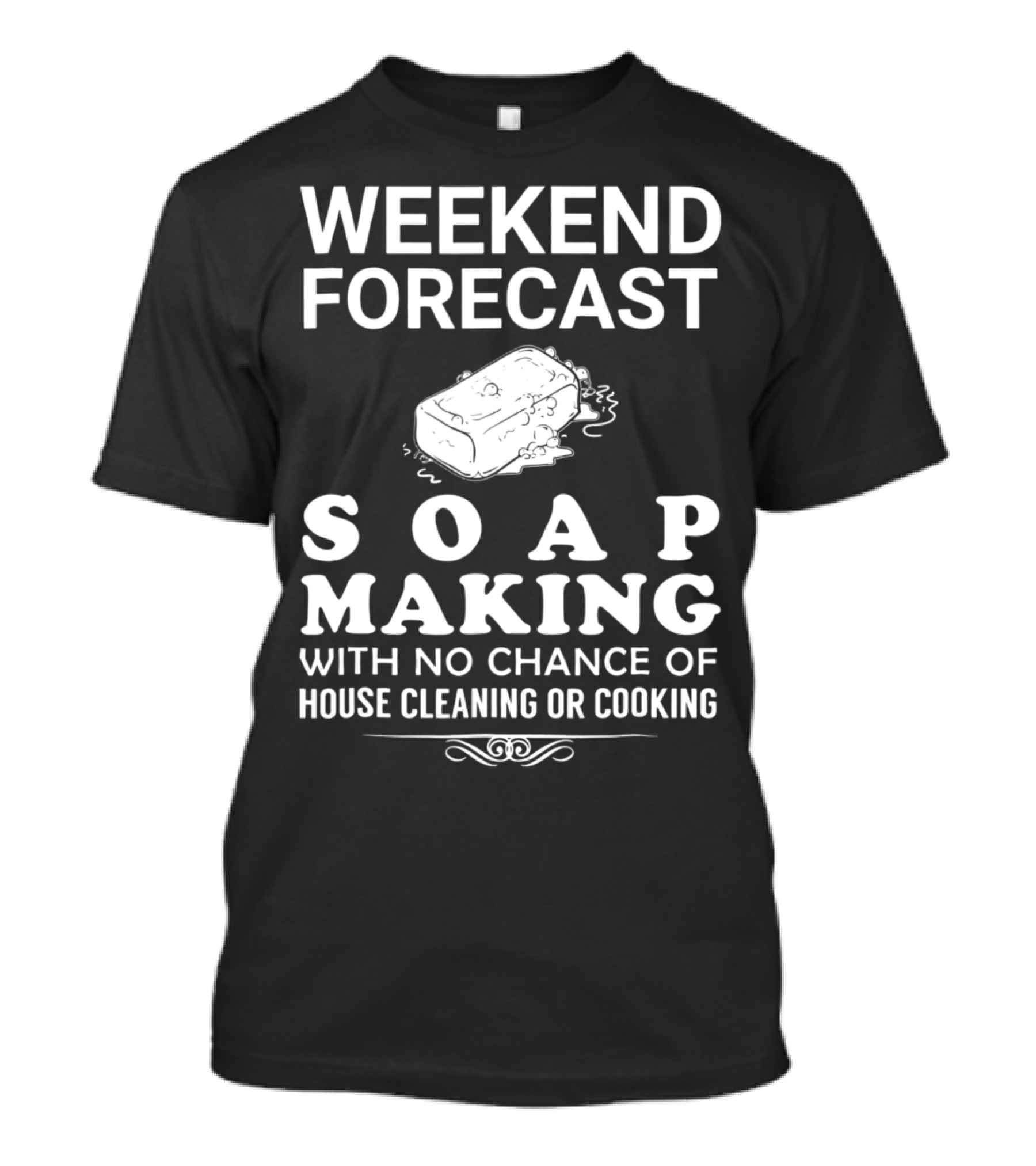 Weekend Forecast Soap Making No Chance Of House Cleaning Or Cooking T-Shirt