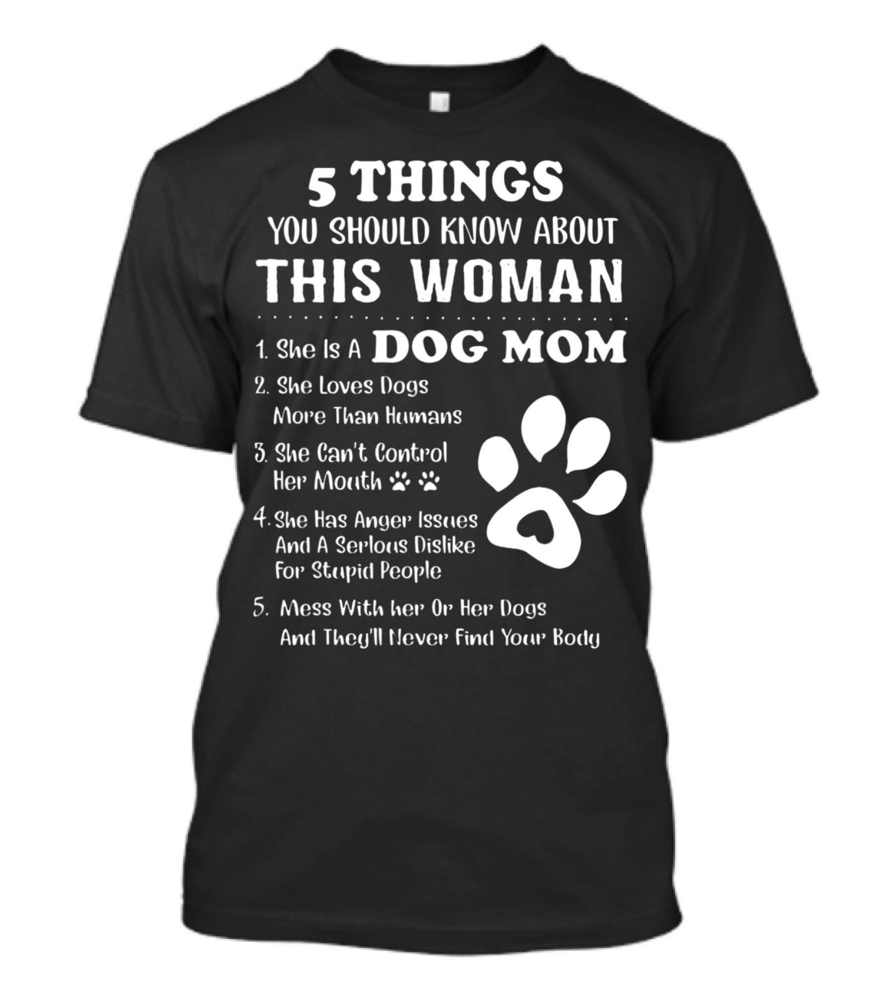5 Things You Should Know About This Woman Dog Mom Loves Dogs More Than Humans Can't Control Her Mouth Anger Issues Serious Dislike Stupid People T-Shirt