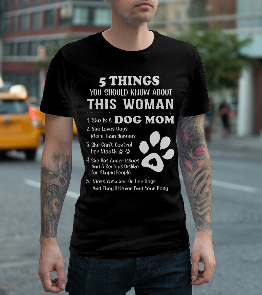 5 Things You Should Know About This Woman Dog Mom Loves Dogs More Than Humans Can't Control Her Mouth Anger Issues Serious Dislike Stupid People T-Shirt