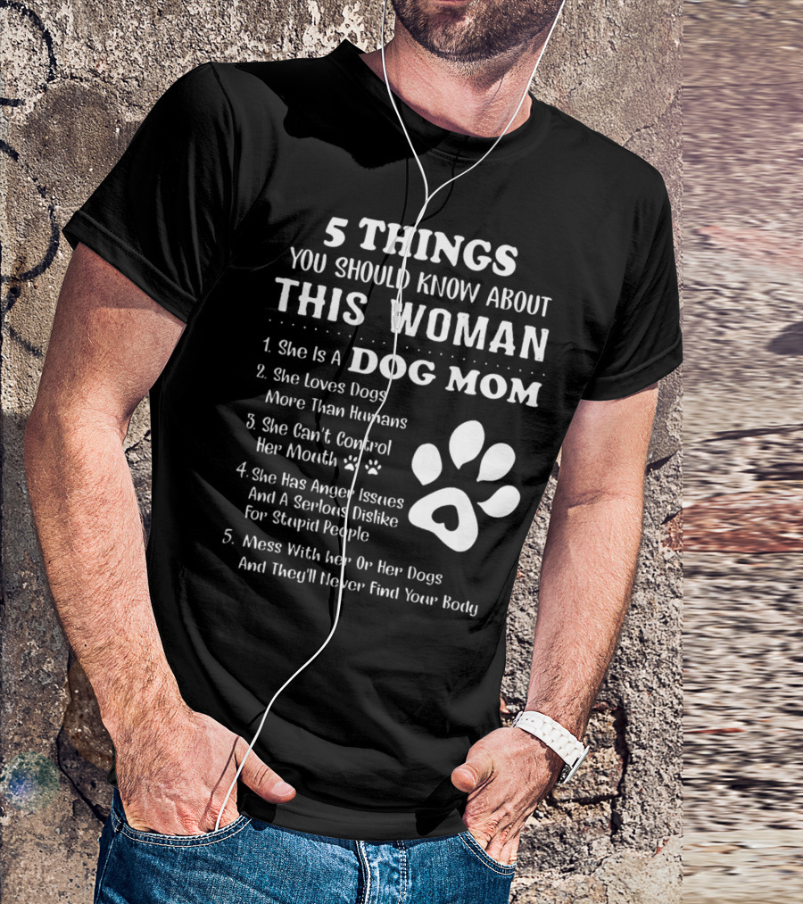 5 Things You Should Know About This Woman Dog Mom Loves Dogs More Than Humans Can't Control Her Mouth Anger Issues Serious Dislike Stupid People T-Shirt