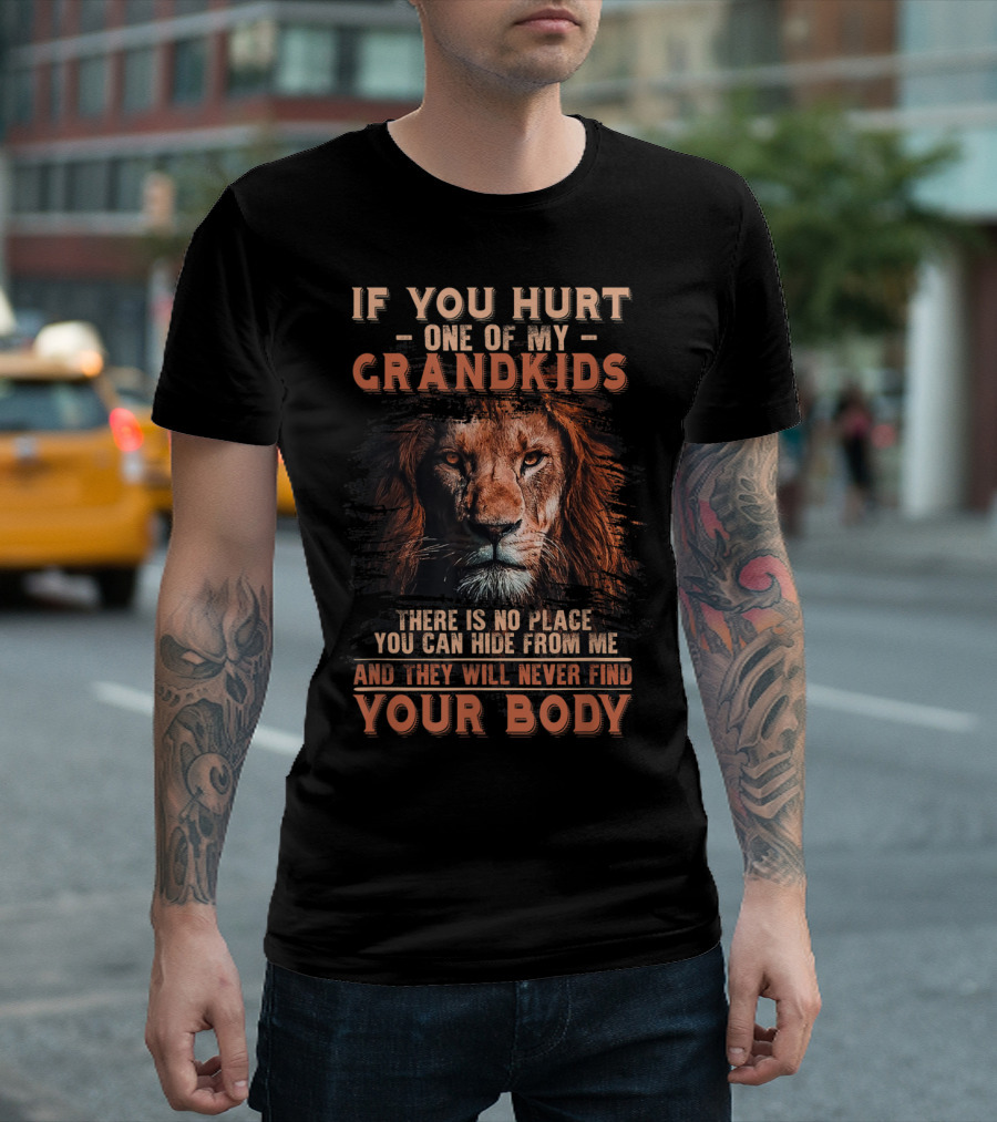 If You Hurt One Of My Grandkids Lion Grandpa There Is No Place You Can Hide From Me Your Body T-Shirt