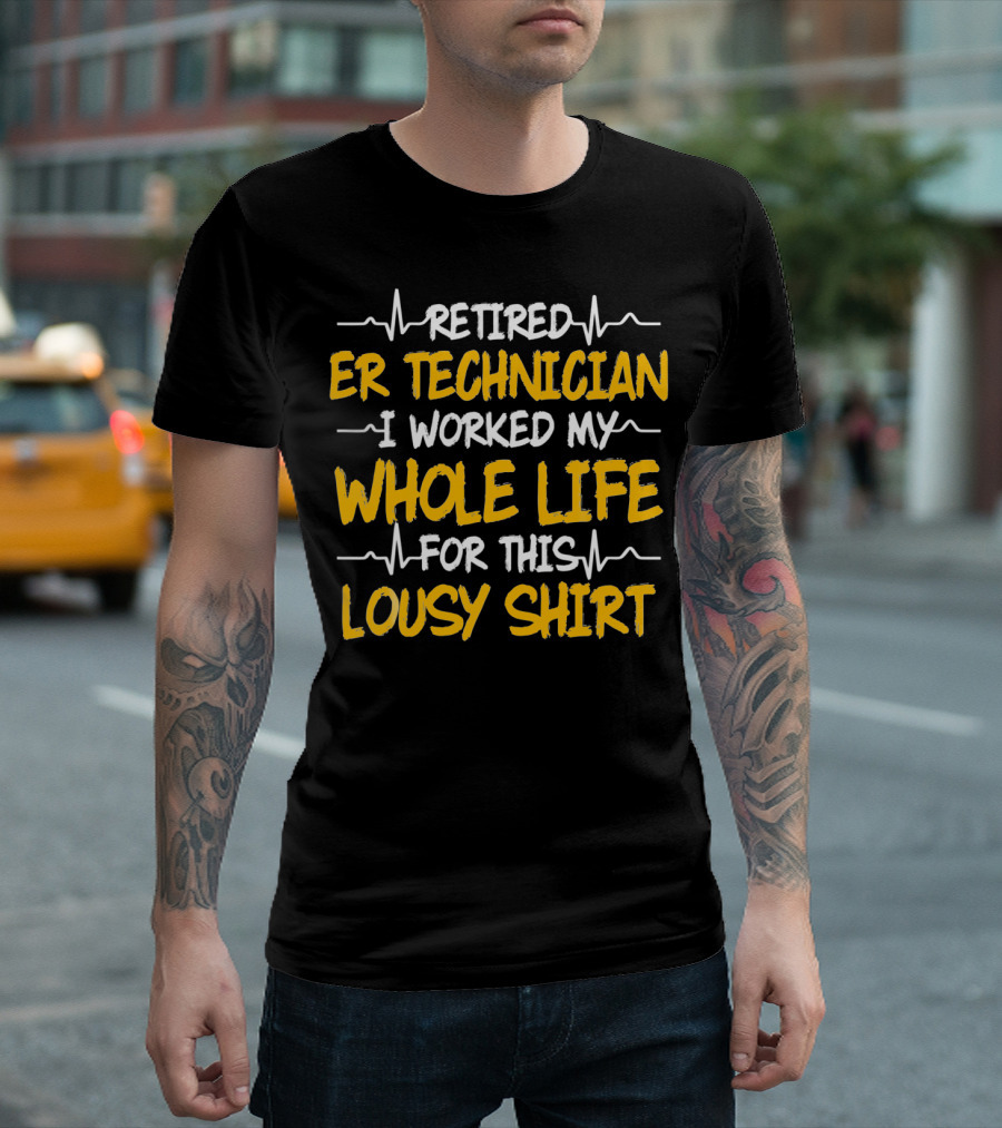 Retired ER Technician I Worked My Whole Life For This Lousy T-Shirt
