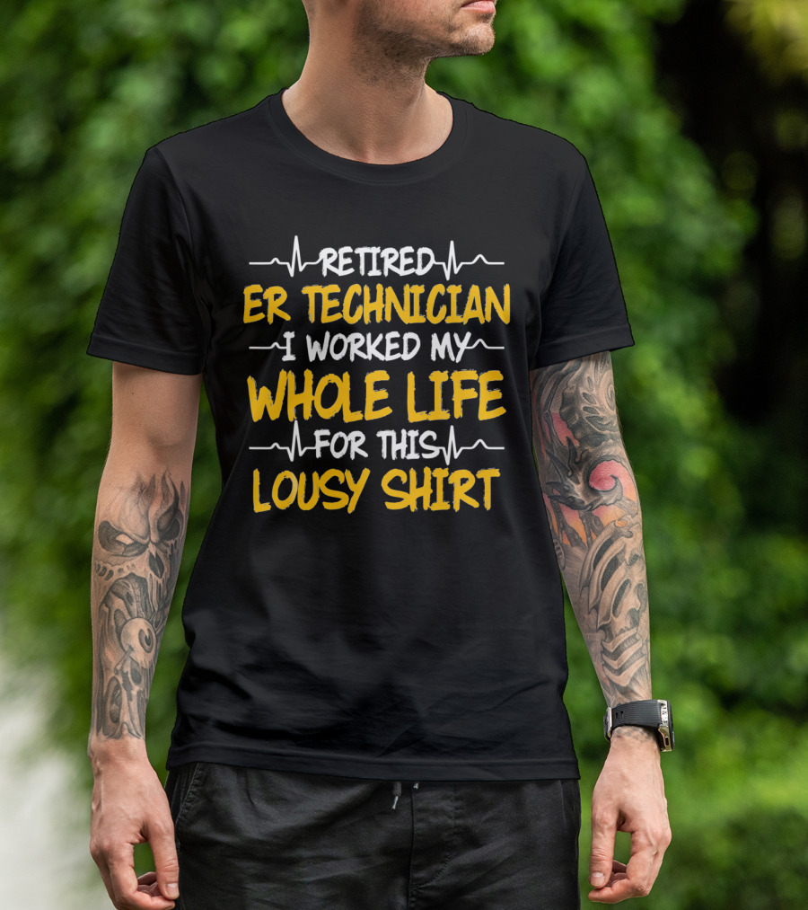 Retired ER Technician I Worked My Whole Life For This Lousy T-Shirt