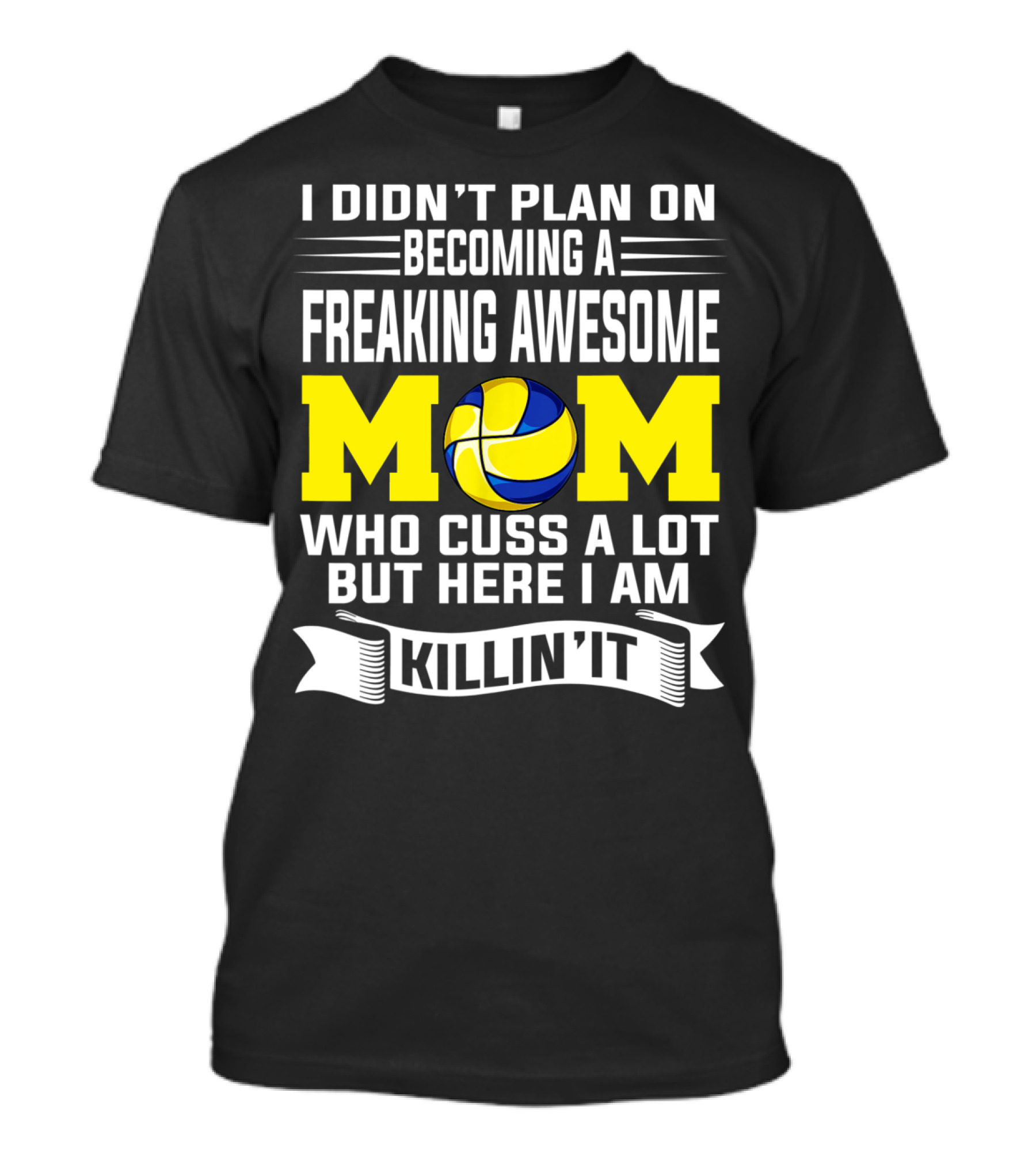 I Didn't Plan On Becoming A Freaking Awesome Mom Who Cuss A Lot But Here I Am Killin' It With Volleyball Image T-Shirt