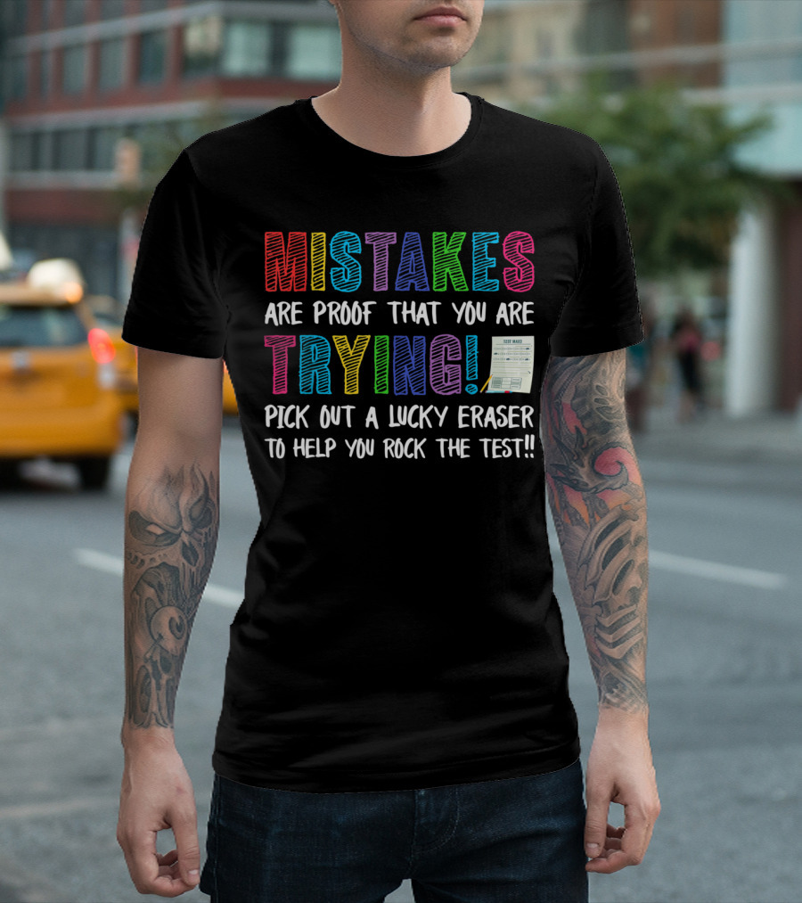 MISTAKES ARE PROOF THAT YOU ARE TRYING PICK OUT A LUCKY ERASER TO HELP YOU ROCK THE TEST T-Shirt