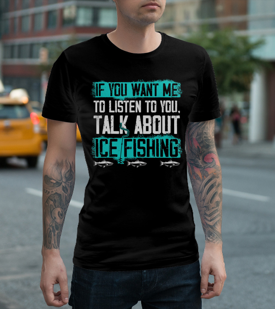If You Want Me to Listen Talk About Ice Fishing Fisherman T-Shirt