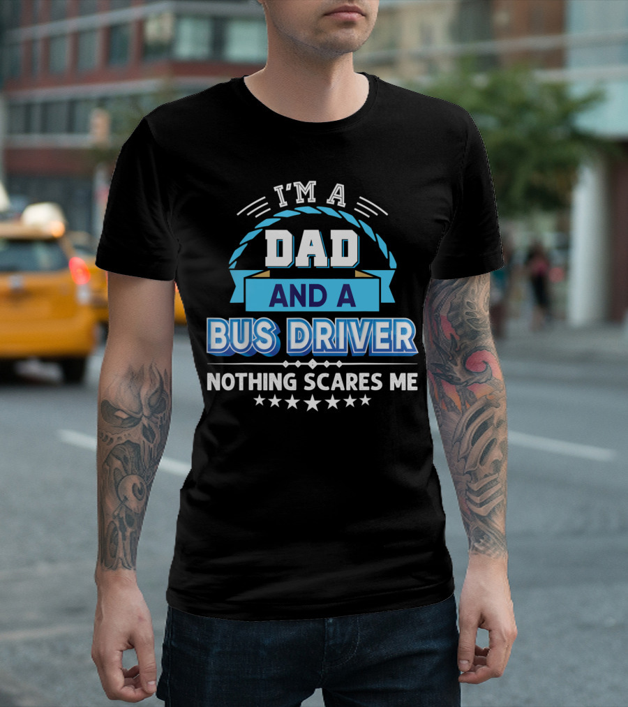 I'm A Dad And A Bus Driver Nothing Scares Me T-Shirt