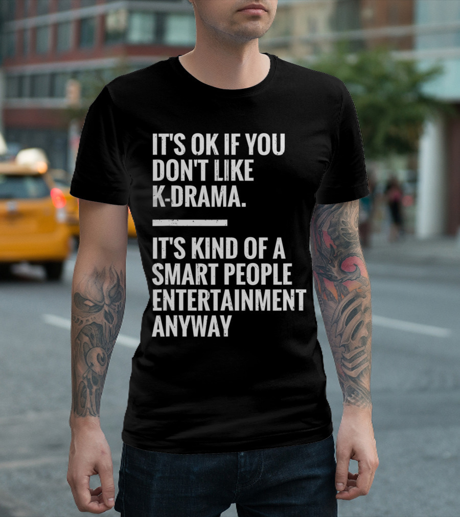 It's Ok If You Don't Like K-Drama It's Kind Of A Smart People Entertainment Anyway T-Shirt
