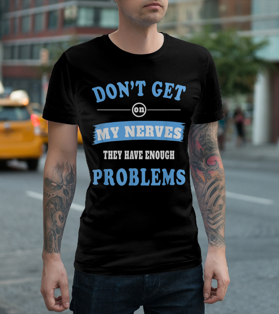 DON'T GET ON MY NERVES THEY HAVE ENOUGH PROBLEMS NERVE DISORDER T-Shirt