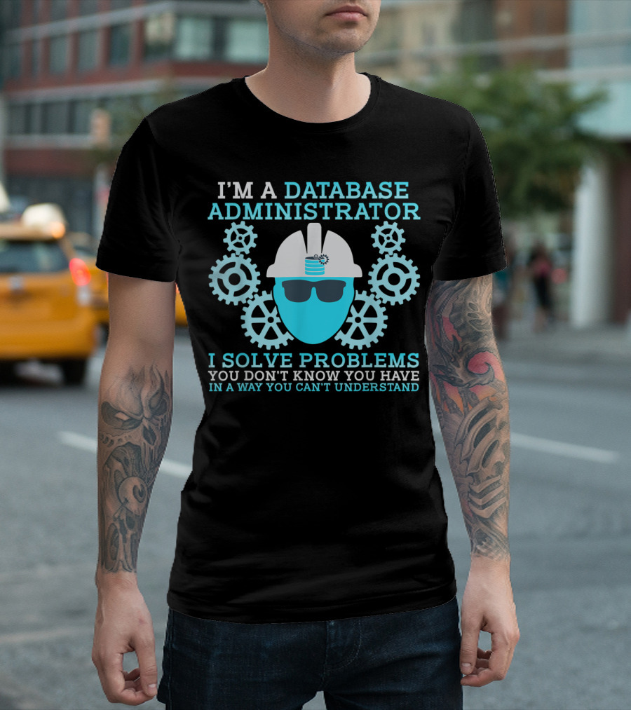 I'm a Database Administrator I Solve Problems You Don't Know You Have T-Shirt