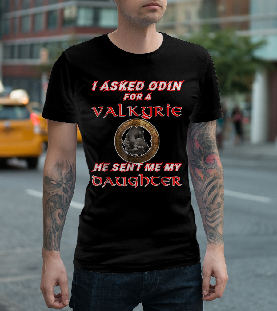 I Asked Odin For A Valkyrie He Sent Me My Daughter T-Shirt