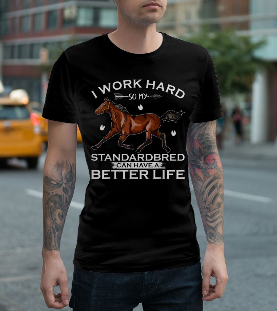 I Work Hard So My Standardbred Horse Can Have a Better Life T-Shirt