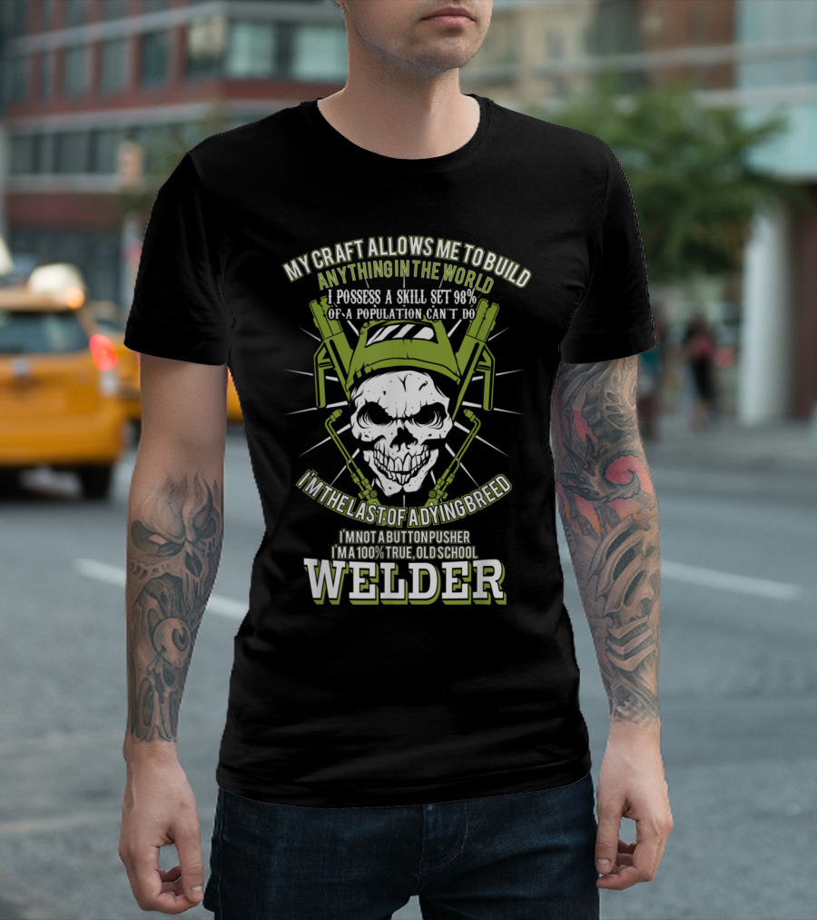 My Craft Allows Me To Build Anything In The World Funny Old School Welder I'm The Last Of A Dying Breed T-Shirt