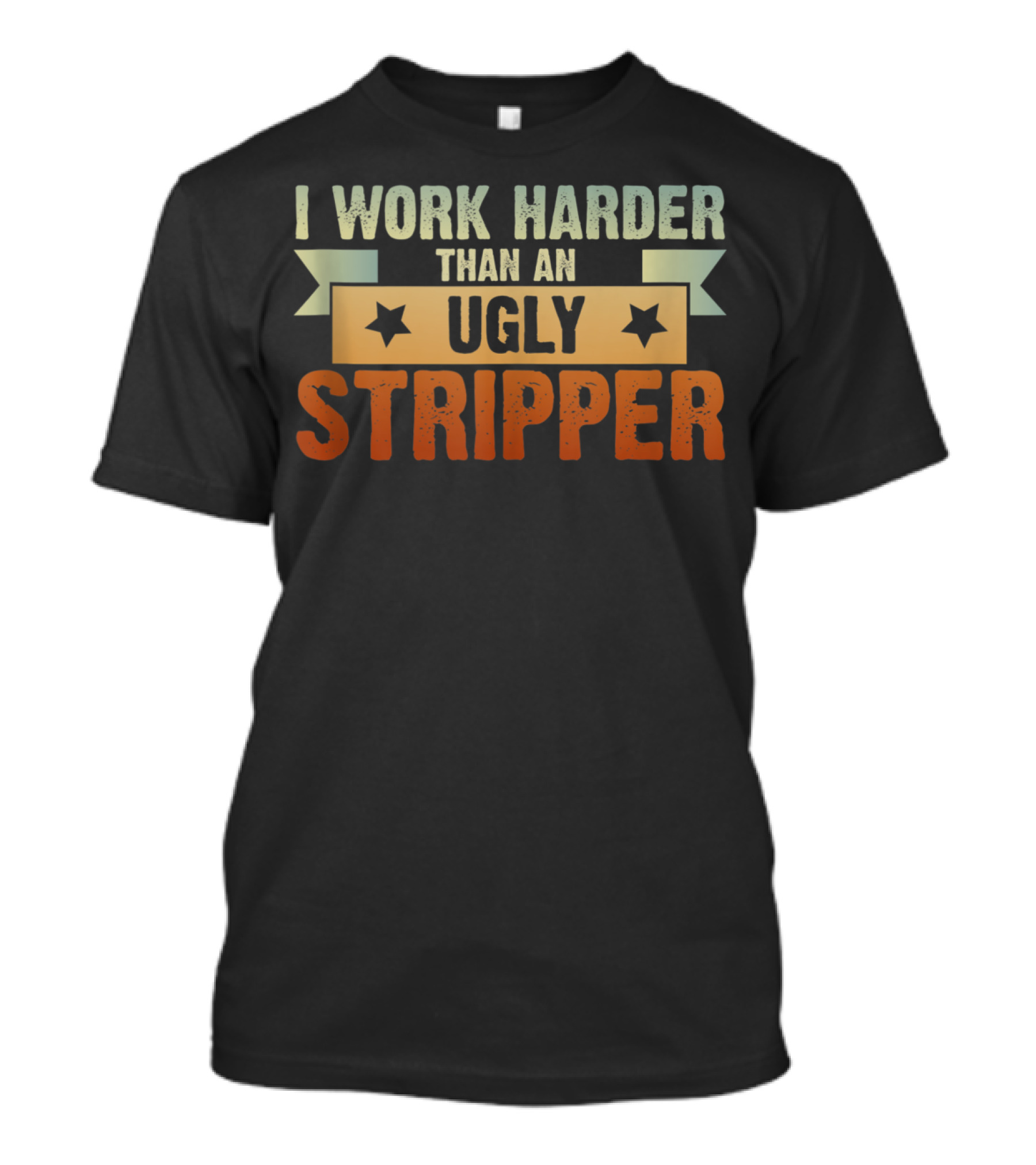I Work Harder Than An Ugly Stripper T-Shirt