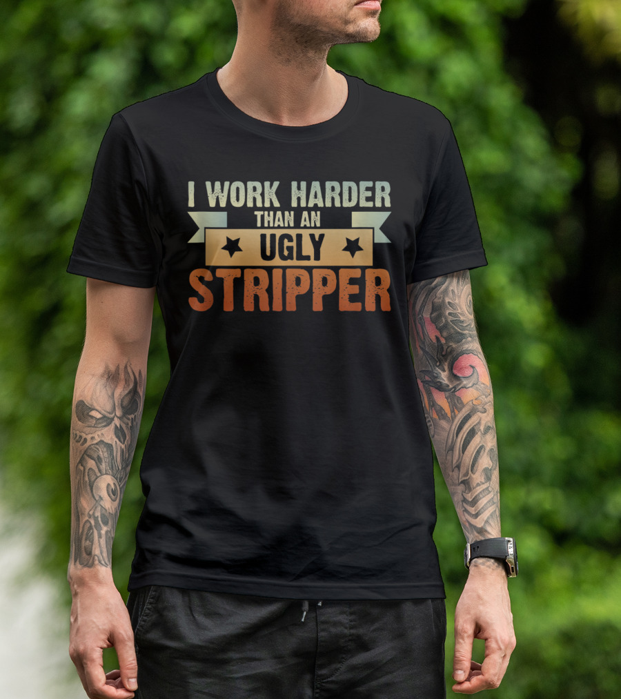 I Work Harder Than An Ugly Stripper T-Shirt