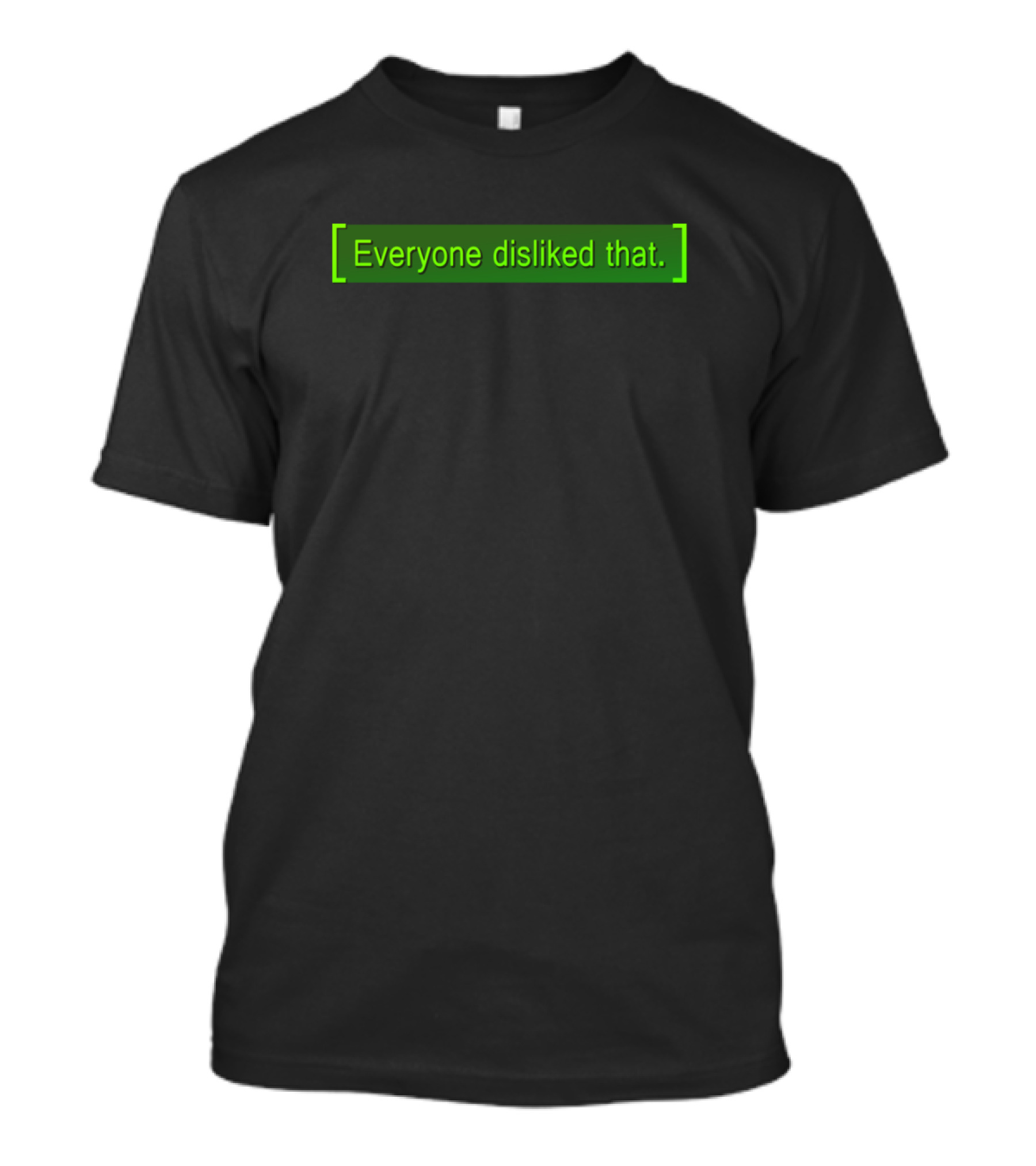 Everyone Disliked That Fallout Game Quote Displayed In Green Brackets T-Shirt
