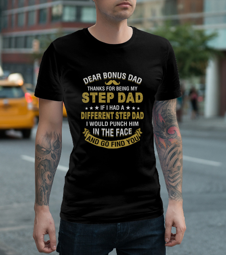 Dear Bonus Dad Thanks For Being My Step Dad If I Had A Different Step Dad I Would Punch Him In The Face And Go Find You T-Shirt