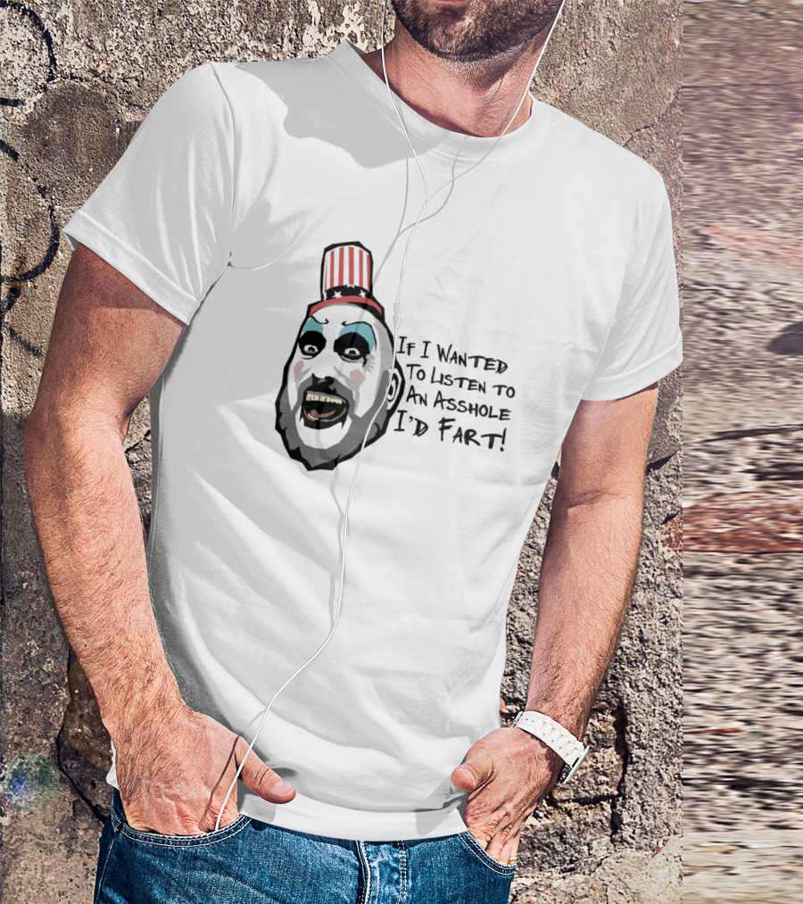 Captain Spaulding If I Wanted To Listen To An Asshole I'd Fart T-Shirt
