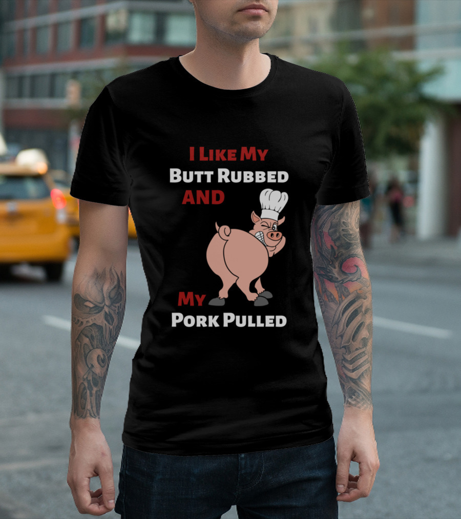 I Like My Butt Rubbed And My Pork Pulled Pig Chef T-Shirt