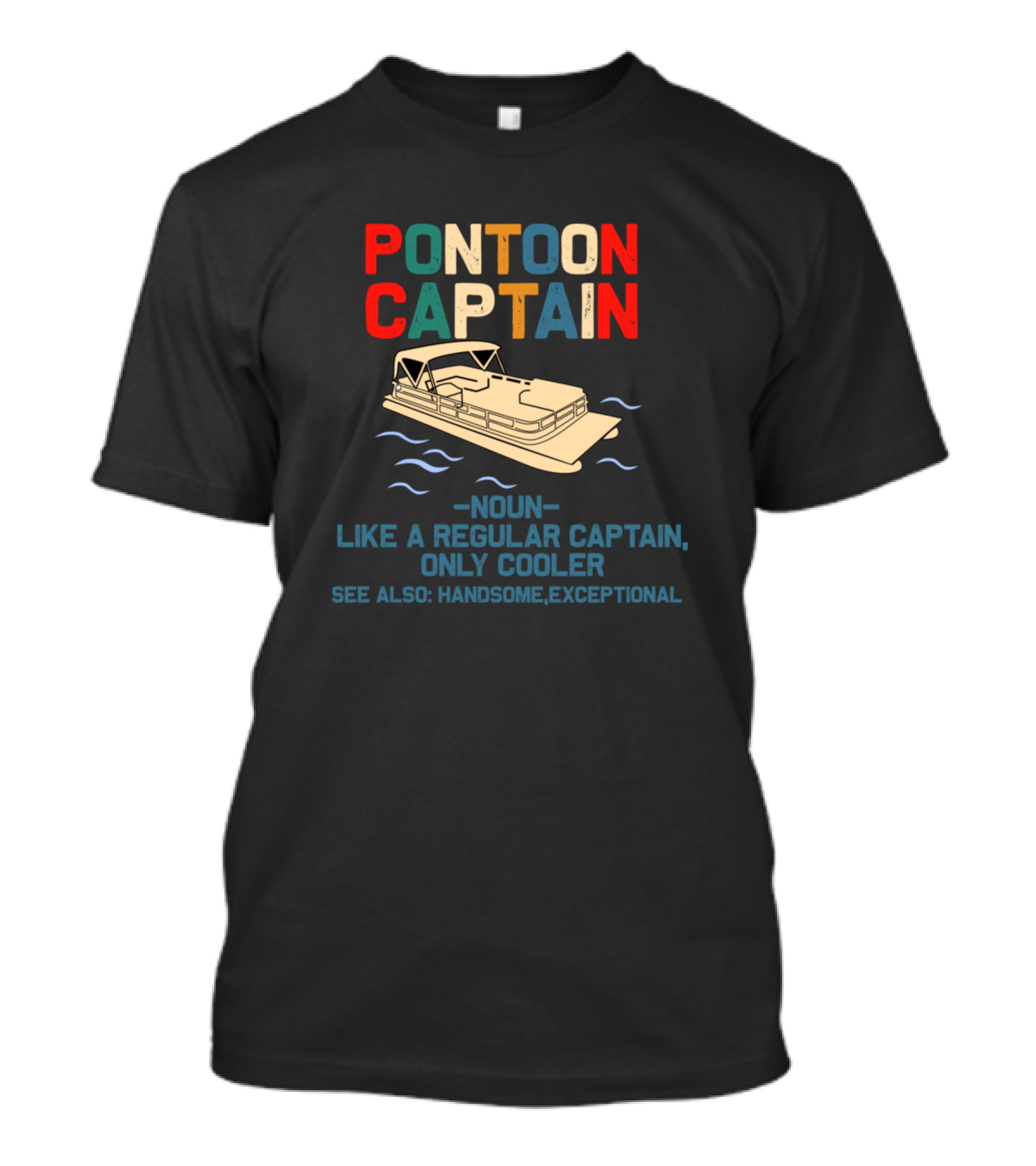 PONTOON CAPTAIN NOUN LIKE A REGULAR CAPTAIN ONLY COOLER SEE ALSO HANDSOME EXCEPTIONAL T-Shirt