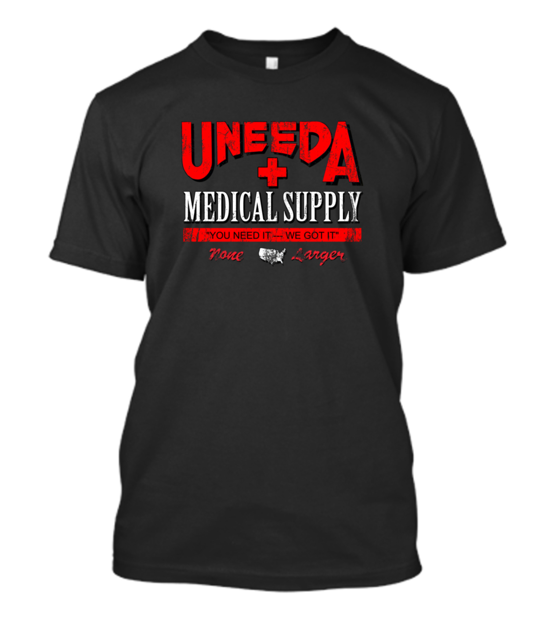 UNEEDA Medical Supply You Need It We Got It None Larger T-Shirt
