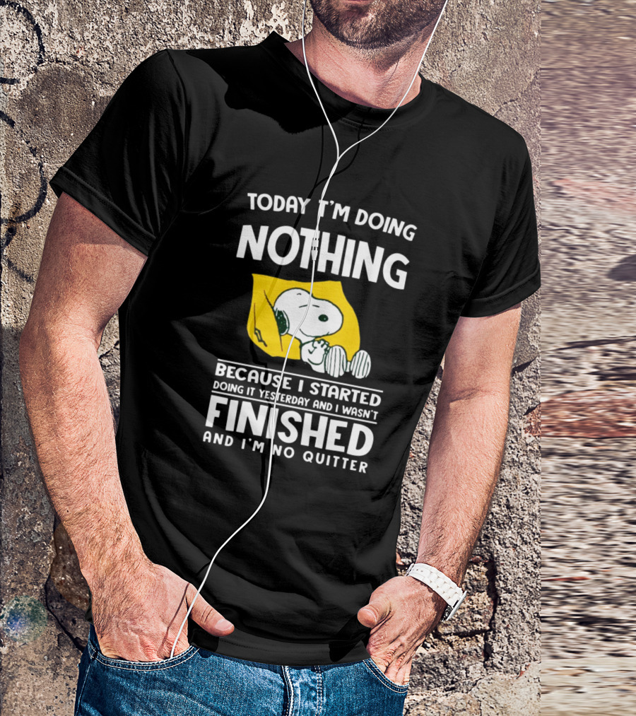 Today I'm Doing Nothing Because I Started Doing It Yesterday And I Wasn't Finished And I'm No Quitter Snoopy T-Shirt