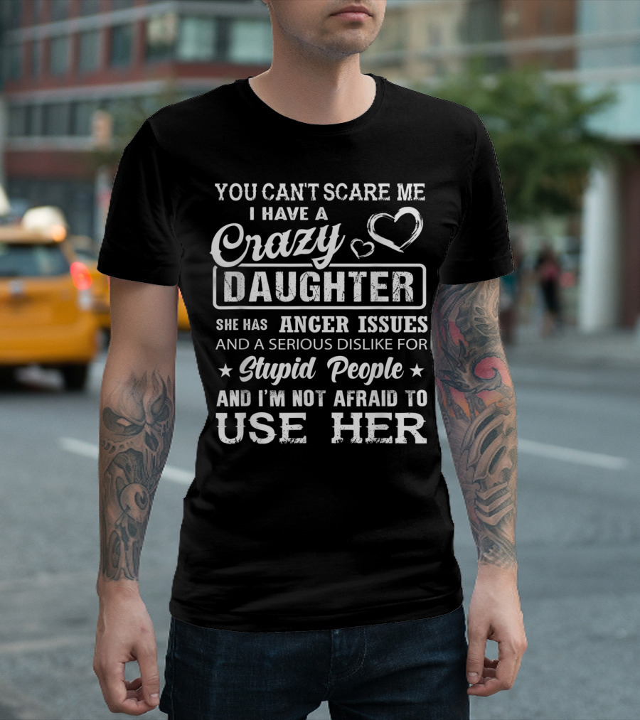 You Can't Scare Me I Have a Crazy Daughter Anger Issues and a Serious Dislike for Stupid People T-Shirt