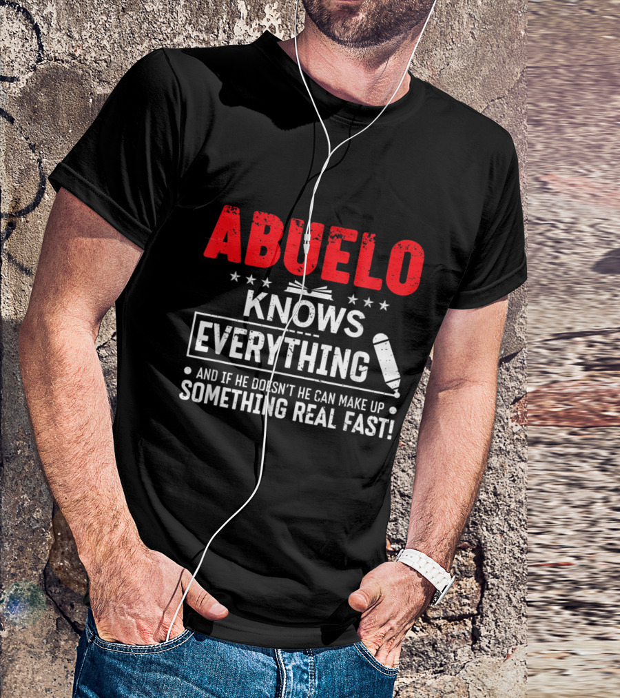 ABUELO Knows Everything And If He Doesn't He Can Make Up Something Real Fast T-Shirt