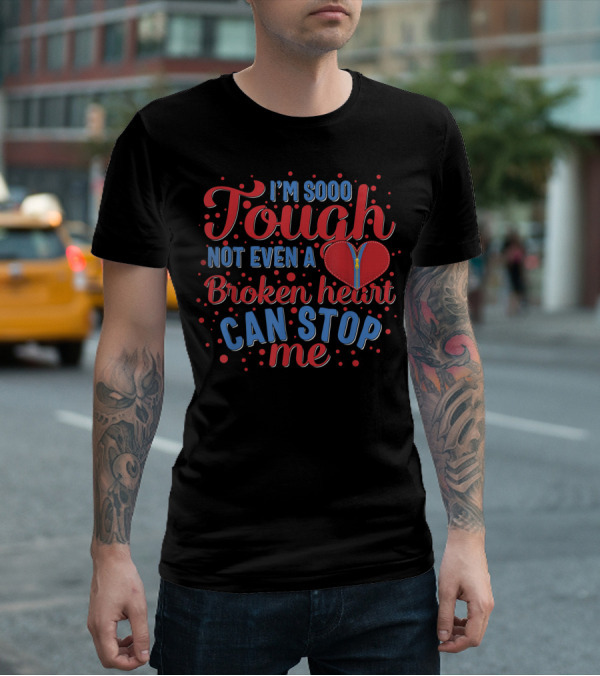 I'm Sooo Tough Not Even A Broken Heart Can Stop Me T-Shirt
