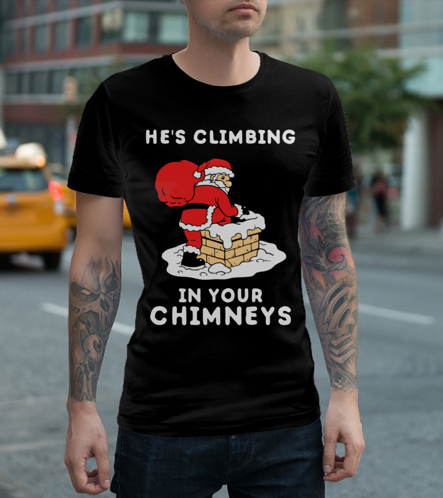 He's Climbing In Your Chimneys Funny Santa Christmas Humor T-Shirt