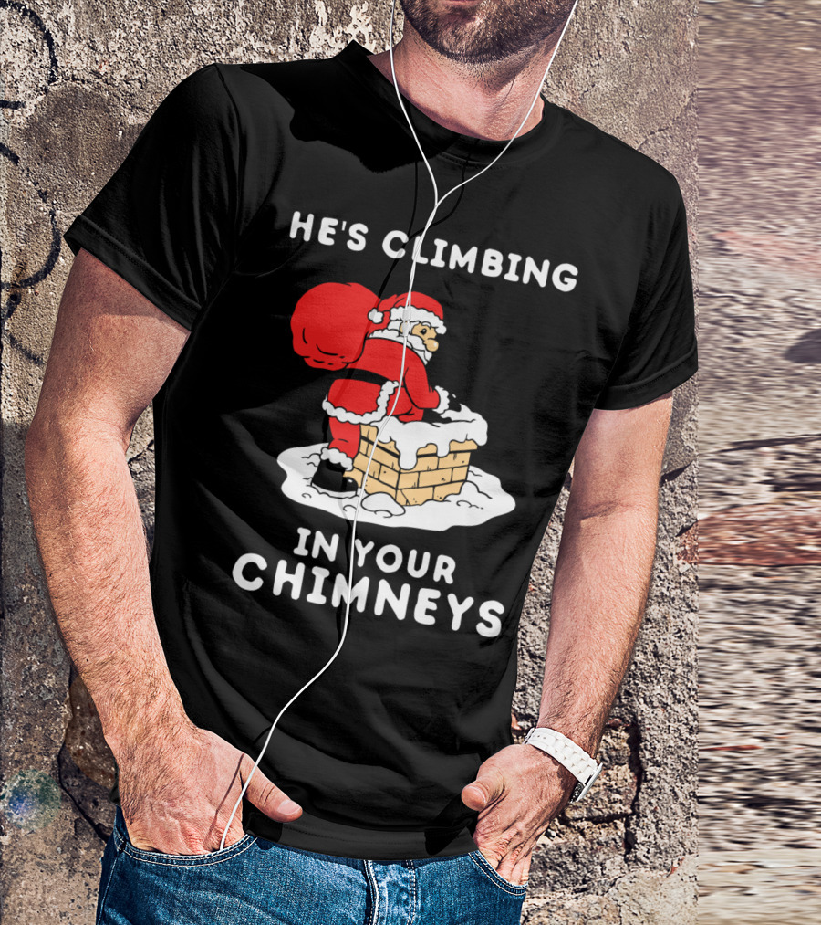 He's Climbing In Your Chimneys Funny Santa Christmas Humor T-Shirt