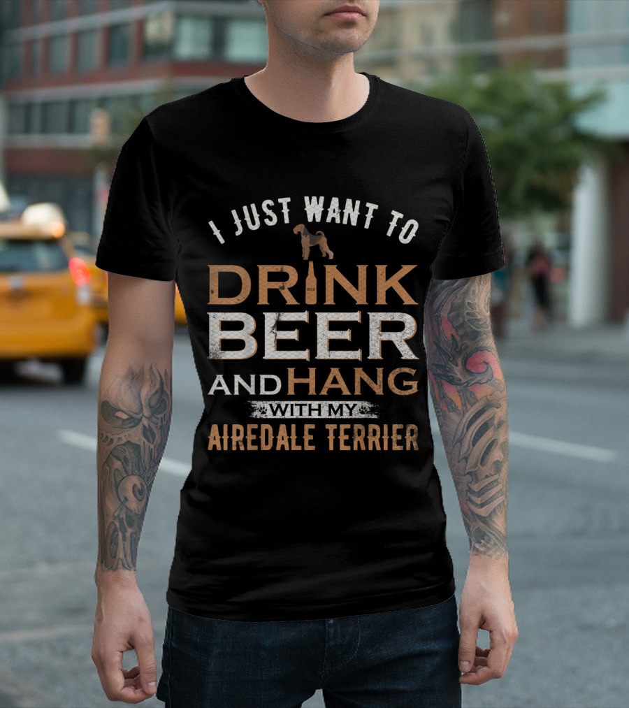I Just Want To Drink Beer and Hang with My Airedale Terrier T-Shirt