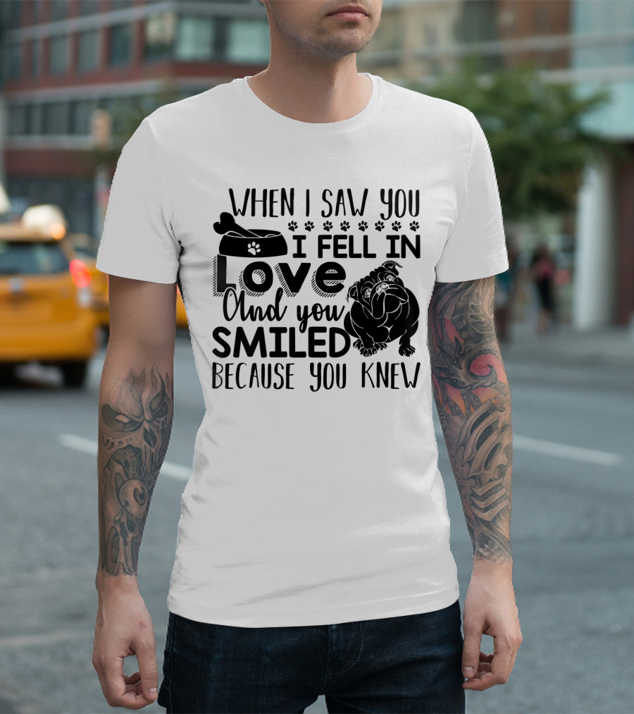 When I Saw You I Fell in Love and You Smiled Because You Knew Bulldog T-Shirt