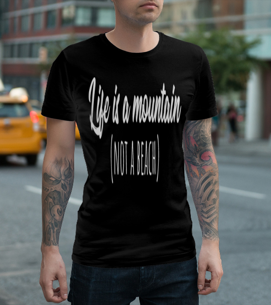 Life Is a Mountain Not a Beach T-Shirt