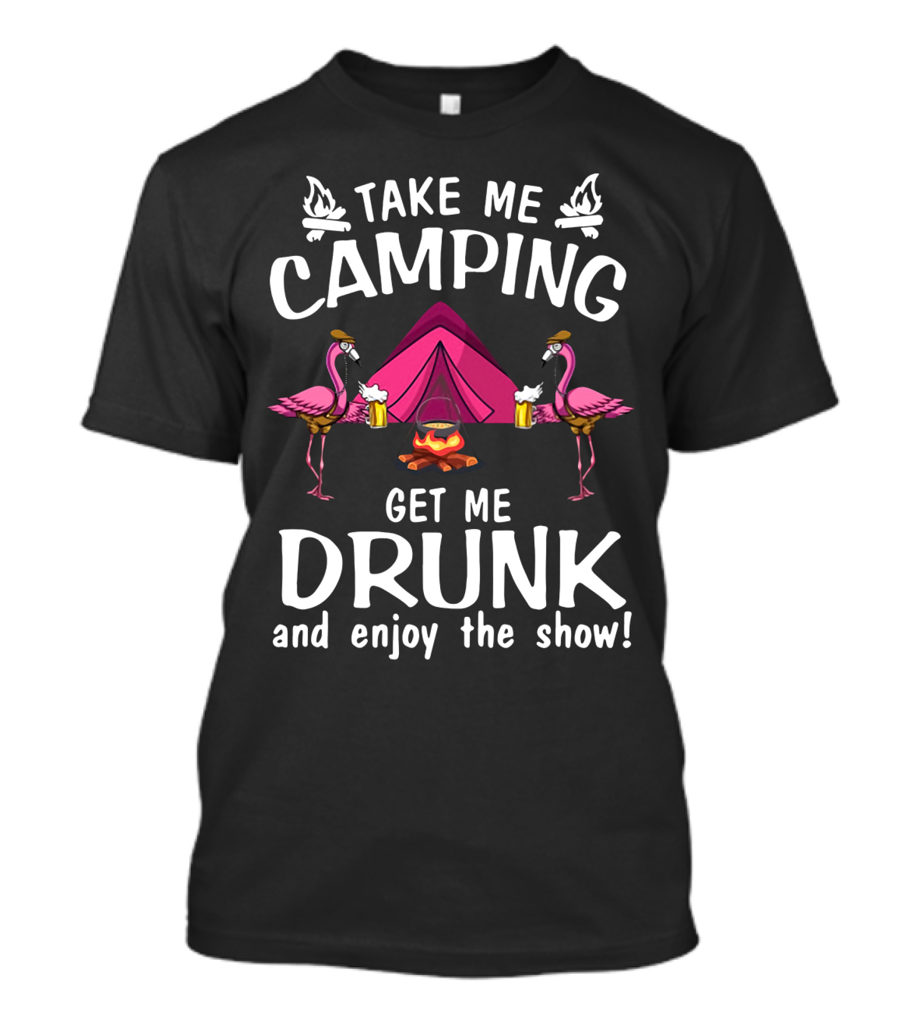 Take Me Camping Get Me Drunk Flamingo Enjoy The Show Campfire Tent Beer T-Shirt