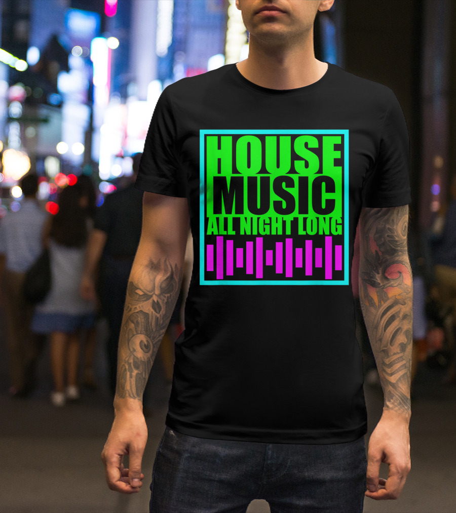 House Music All Night Long Edm Techno Festival Vibes T-Shirt